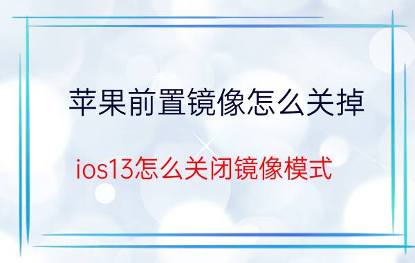 苹果前置镜像怎么关掉 ios13怎么关闭镜像模式？